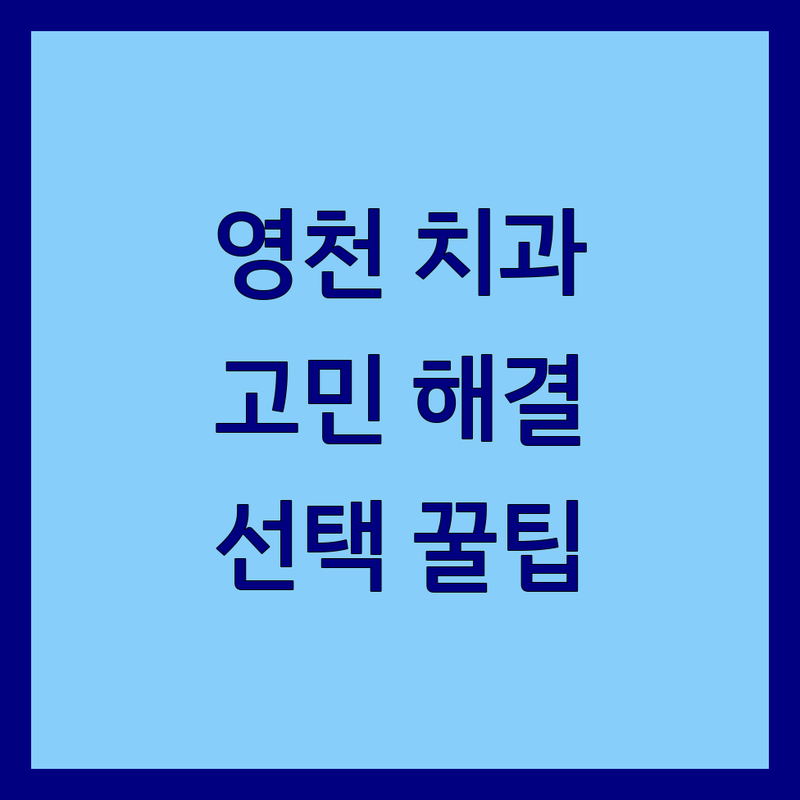 치과예약 고민 해결! 영천시 치과 솔루션 | 전문가가 알려주는 선택 팁