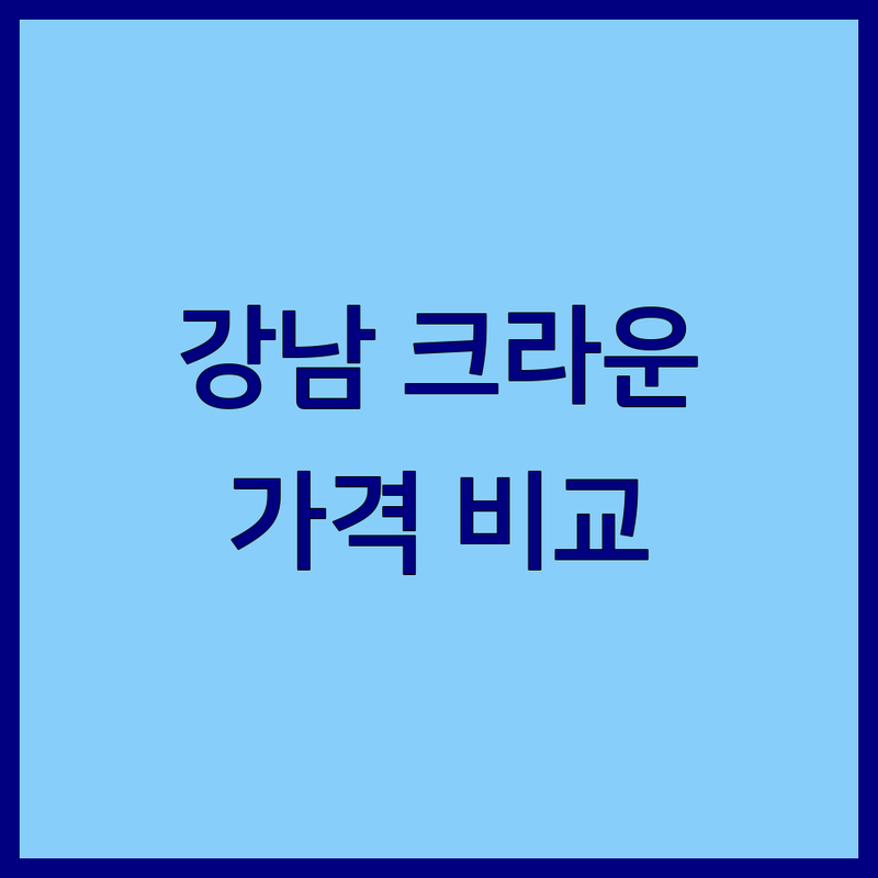 서울 강남 치과 크라운 한눈에 비교 | 가격부터 서비스까지 완벽 분석