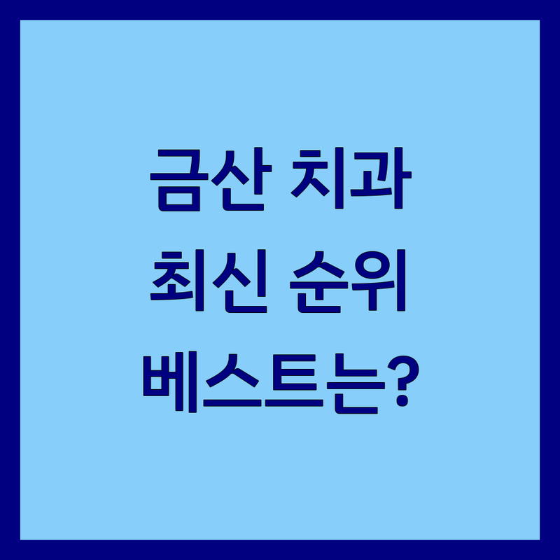 충남 금산군 금산읍 가까운치과 베스트 선택 | 2025년 최신 순위 정리