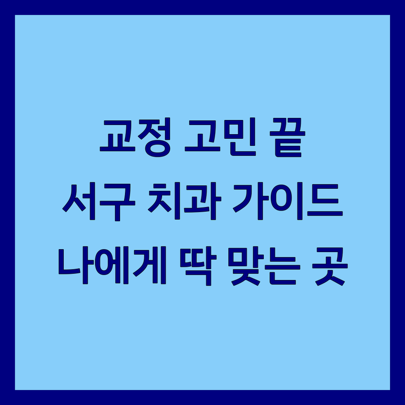 치아교정 걱정 없는 대전 서구 치과 가이드 | 상황별 최적의 선택법