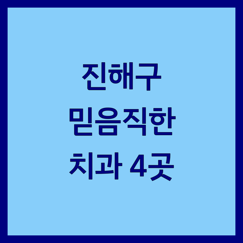 경남 창원시 진해구에서 찾은 믿을 수 있는 치과 4곳 | 직접 방문 후기 포함