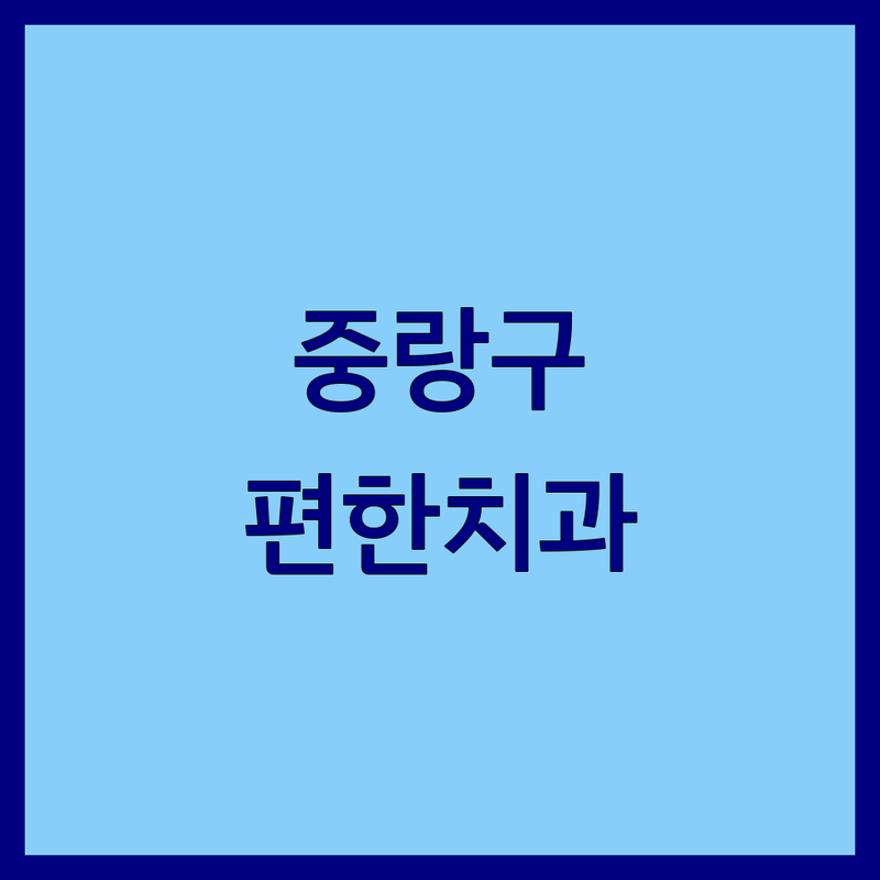 고객 만족도 높은 서울 중랑구 치과 편한치과 모음 | 솔직한 평가 포함 ✨