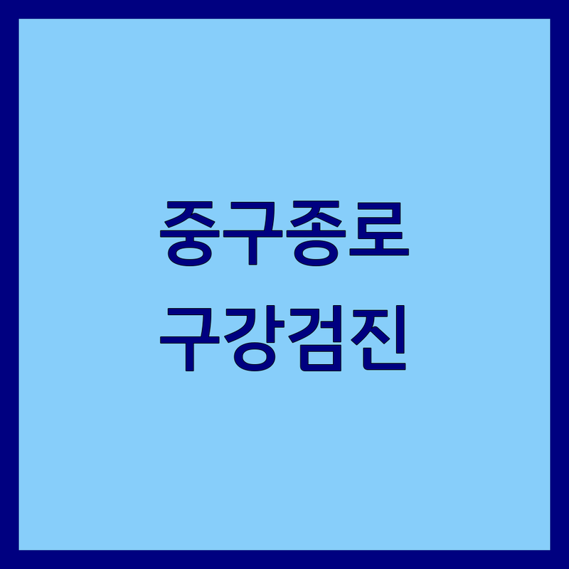 서울 중구/종로구 구강검진 한눈에 비교 | 2025년 최신 정보 총정리