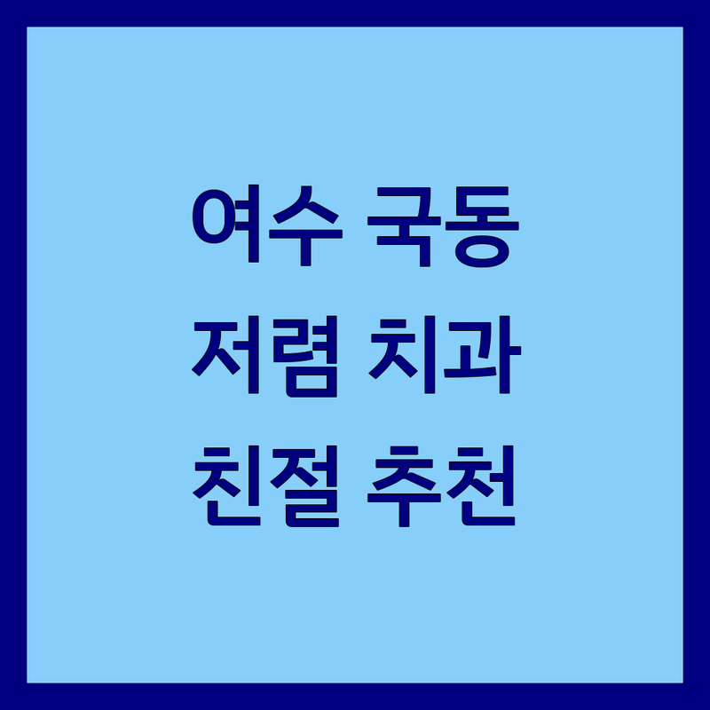 여수 국동 치과 저렴한 곳 가격싼 곳 업체 추천 | 임플란트 충치 스케일링 비용 가격 잘하는 곳 | 야간진료 어린이치과 | 친절한 시설좋은 주차편한