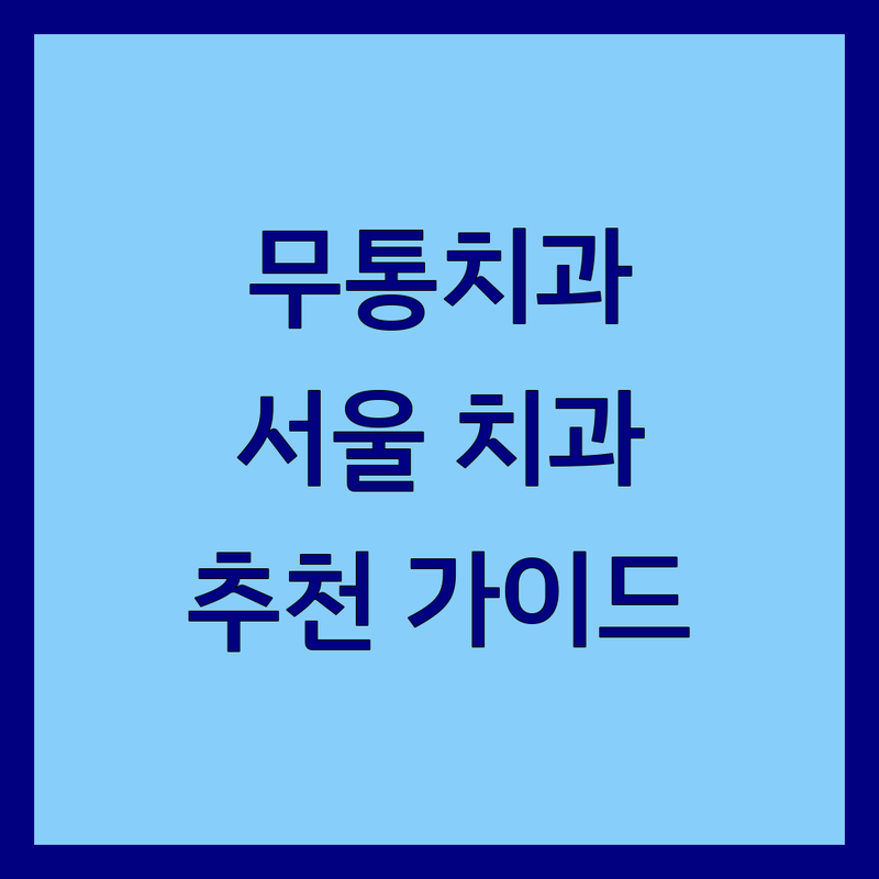 무통치과 해결할 서울 치과 어디가 좋을까? | 통증 걱정 없이 편안한 진료, 전문가 추천 완벽 가이드