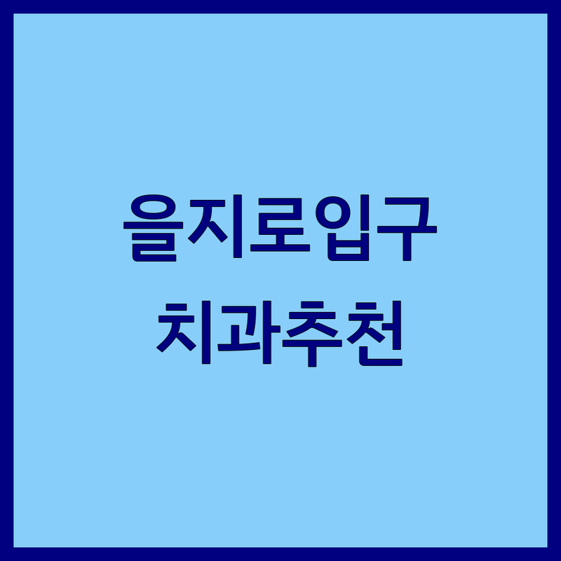 을지로입구역 근처 치과 어디로 갈까? 휴일진료 고민 해결! | 현지인 추천 BEST 3