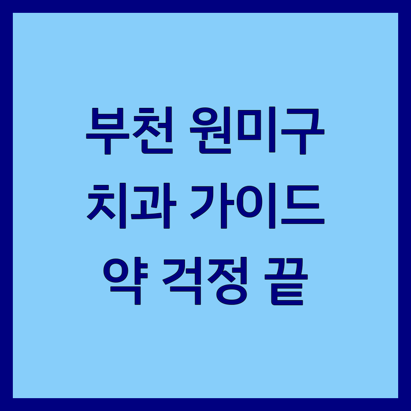 치과약 걱정 없는 부천시 원미구 치과 가이드 | 상황별 최적의 선택법