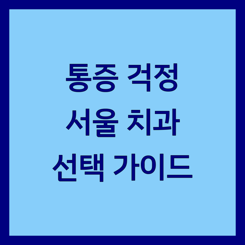 치과통증 걱정 없는 서울 치과 가이드 | 상황별 최적의 선택법