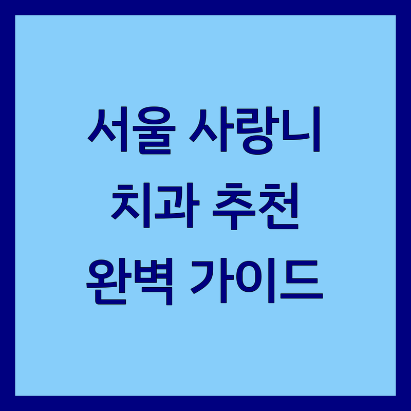 서울 사랑니 해결할 치과 어디가 좋을까? | 전문가 추천 완벽 가이드