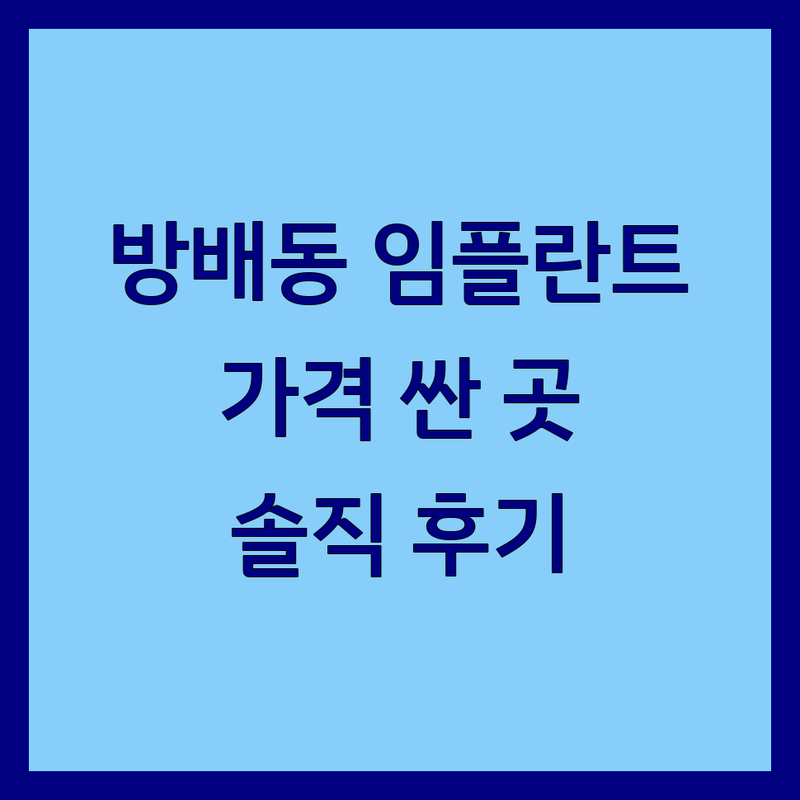 서울 서초구 방배동 임플란트 저렴한 곳 가격싼 곳 업체 추천 | 임플란트 비용 가격 잘하는 곳 | 무절개임플란트 교정치료 충치치료 | 심미보철치료 치과공포증 극복 | 치과 방문 후기 솔직한 경험담