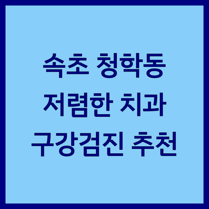 속초 청학동 치과 저렴한 곳 가격싼 곳 업체 추천 | 구강검진 비용 가격 잘하는 곳 | 스케일링 충치치료 잇몸치료 | 임플란트 교정 사랑니 발치 | 야간진료 주차가능 무료상담