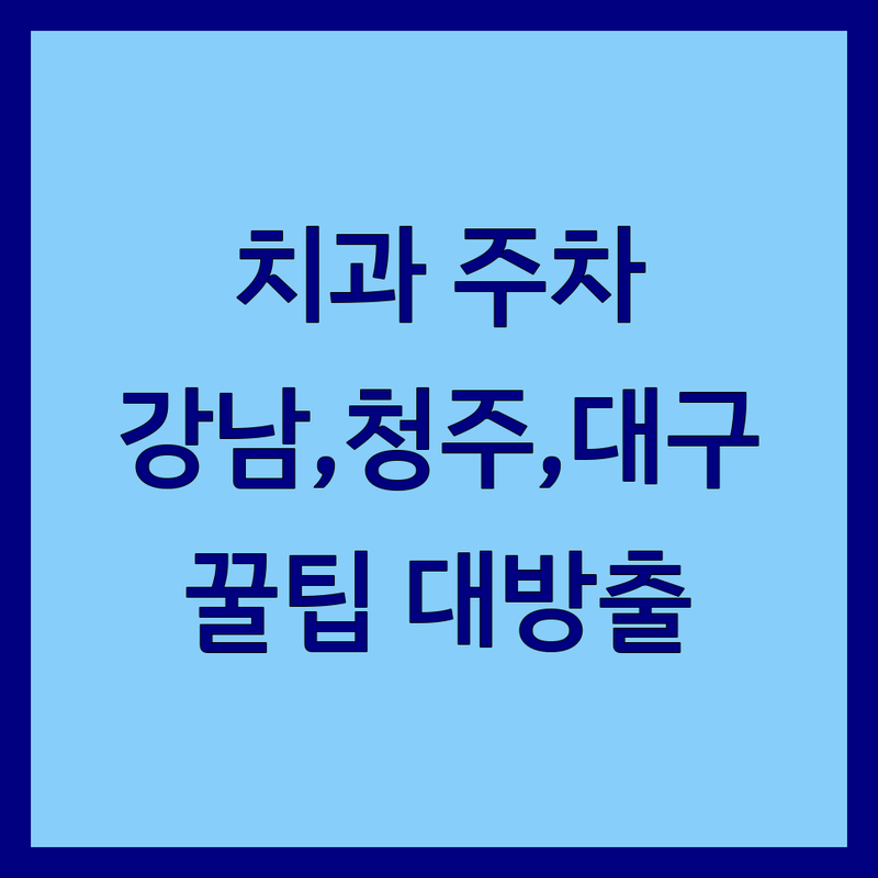 치과주차 고민 해결! 서울 강남구, 청주, 대구 치과 솔루션 | 전문가가 알려주는 선택 팁