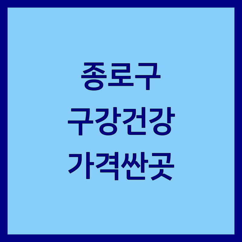 서울 종로구 구강건강 저렴한 곳 가격싼 곳 업체 추천 | 구강검진 비용 가격 잘하는 곳 | 스케일링 임플란트 충치치료 | 구강관리 예방치료 | 구강보건 정보