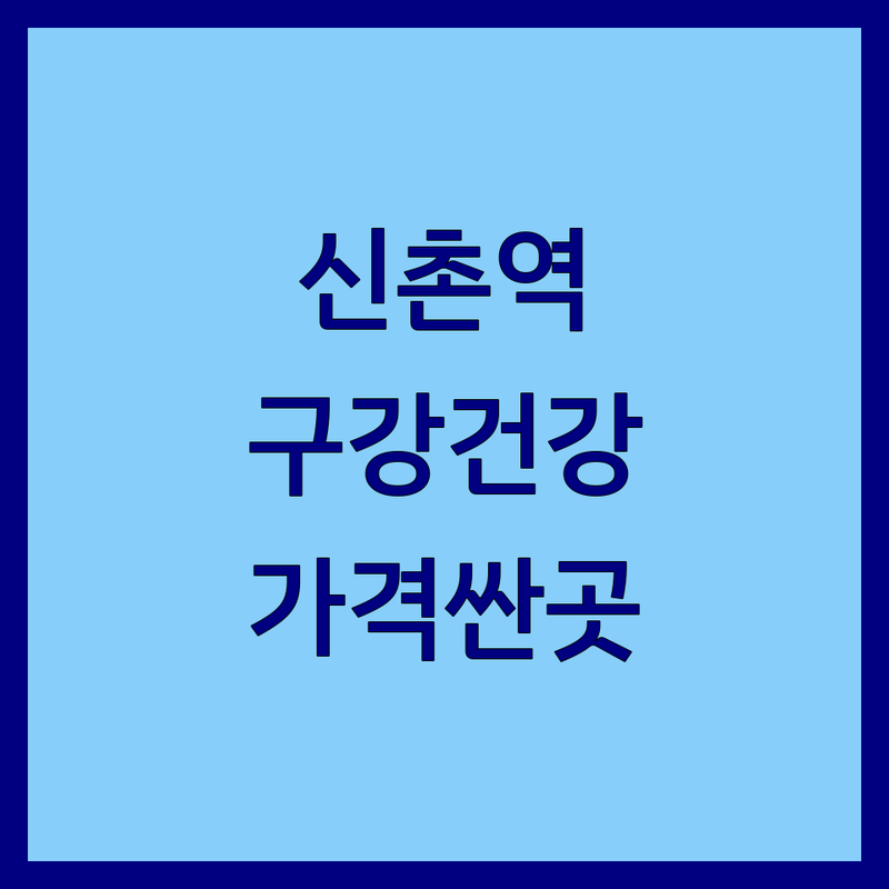 신촌역 구강건강 저렴한 곳 가격싼 곳 업체 추천 | 구강관리 비용 가격 잘하는 곳 | 구강검진 구강관리용품 의료기기 | 치과공포증 관리 충치예방 | 구강위생 잇몸질환 구강암검진