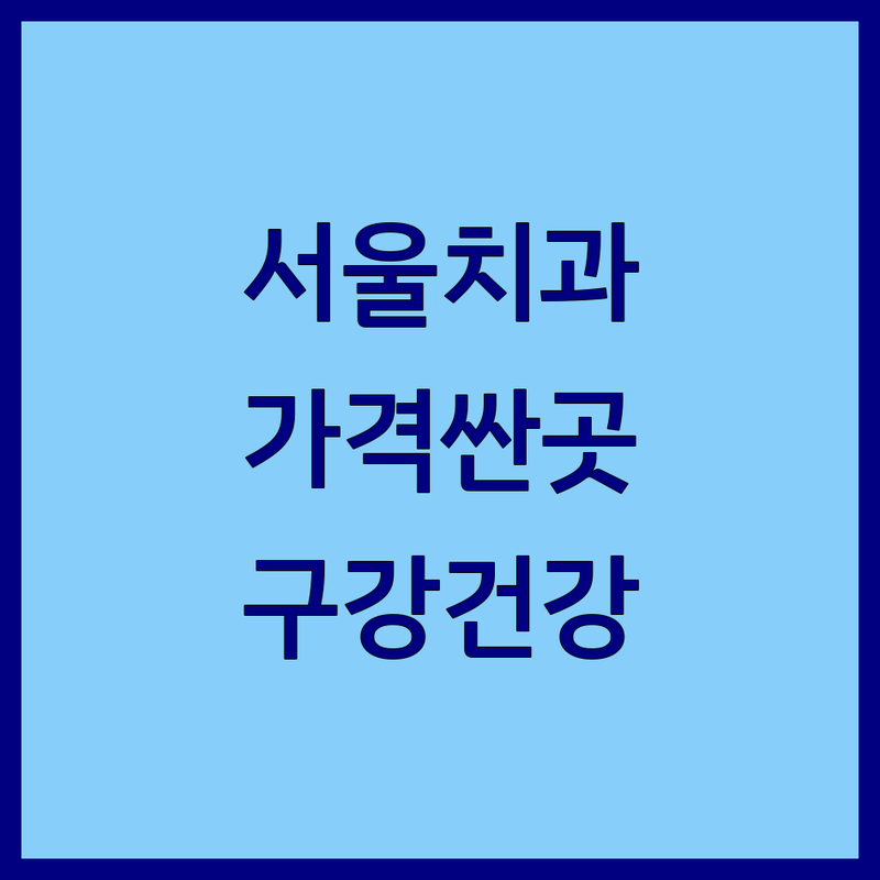 서울 구강건강 저렴한 곳 가격싼 곳 업체 추천 | 치과 임플란트 비용 가격 잘하는 곳 | 충치 스케일링 치아미백 | 구강검진 구강관리 | 치과공포증 극복 후기