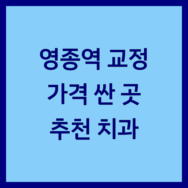 영종역 치아교정 저렴한 곳 가격싼 곳 업체 추천 | 치과교정 비용 가격 잘하는 곳 | 소아교정 성인교정 투명교정 | 임플란트 보철치료 심미치료 | 야간진료 주차가능 전문의