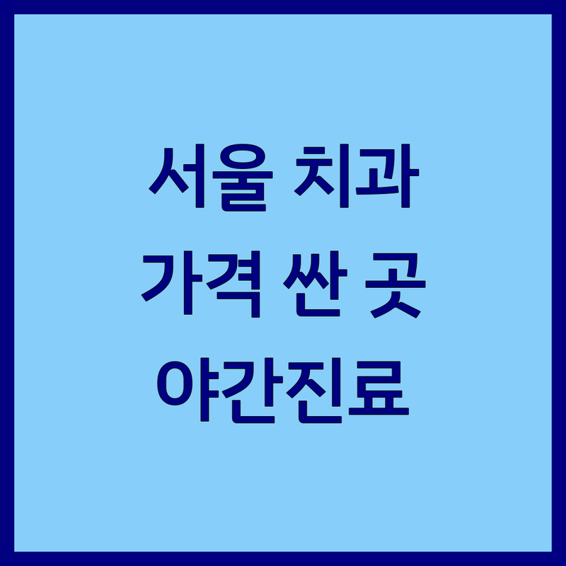 서울 치과정보 저렴한 곳 가격싼 곳 업체 추천 | 임플란트 비용 잘하는 곳 | 충치치료 스케일링 미백 | 치과공포증 극복 노하우 | 야간진료 주차가능